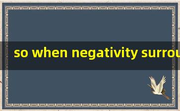 so when negativity surrounds谐音